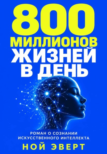 Скачать книгу 800 миллионов жизней в день. Роман о сознании искусственного интеллекта