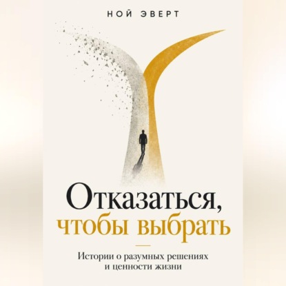 Скачать книгу Отказаться, чтобы выбрать. Истории о разумных решениях и ценности жизни