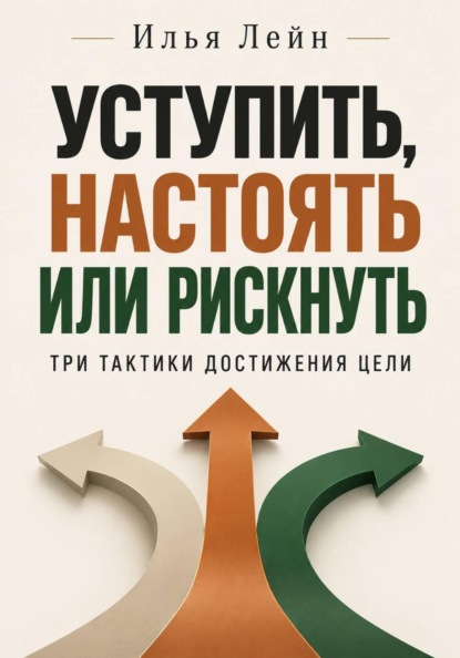 Скачать книгу Уступить, настоять или рискнуть. Три тактики достижения цели