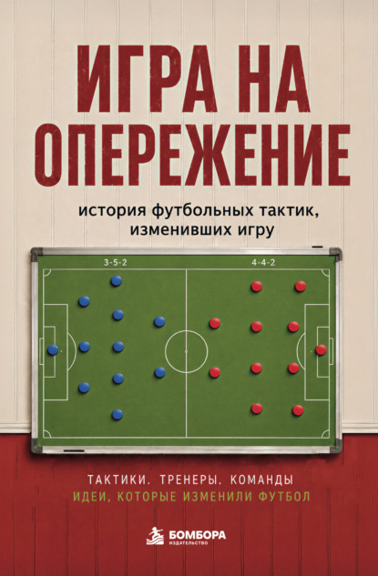 Игра на опережение. История футбольных тактик, изменивших игру