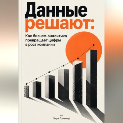 Скачать книгу Данные решают: Как бизнес-аналитика превращает цифры в рост компании