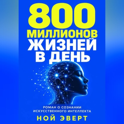 Скачать книгу 800 миллионов жизней в день. Роман о сознании искусственного интеллекта
