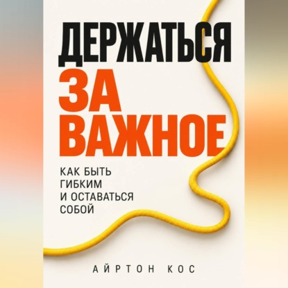 Держаться за важное. Как быть гибким и оставаться собой