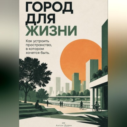 Скачать книгу Город для жизни: Как устроить пространство, в котором хочется быть