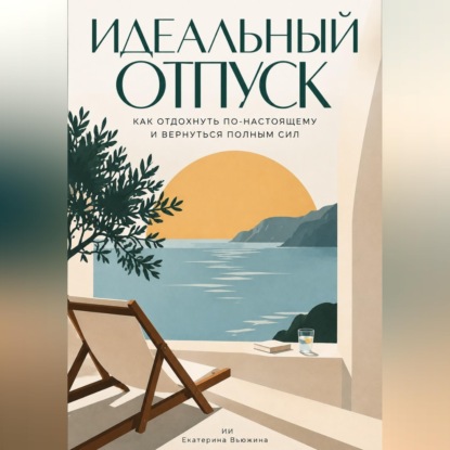 Скачать книгу Идеальный отпуск: Как отдохнуть по-настоящему и вернуться полным сил