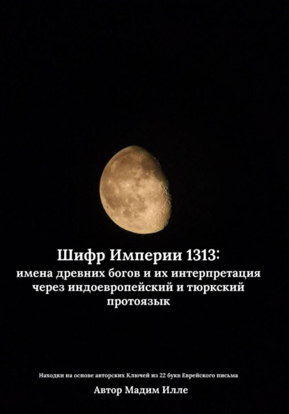 Скачать книгу Шифр Империи 1313: имена древних богов и их интерпретация через индоевропейский и тюркский протоязык