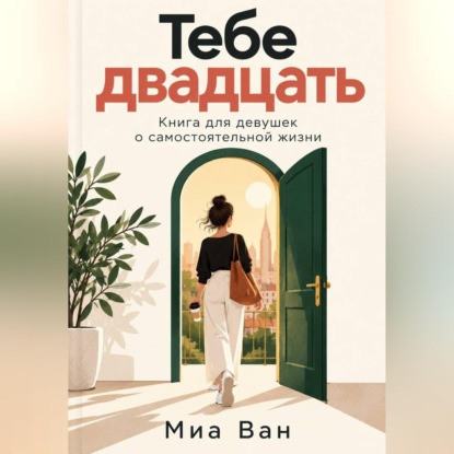 Тебе двадцать. Книга для девушек о самостоятельной жизни