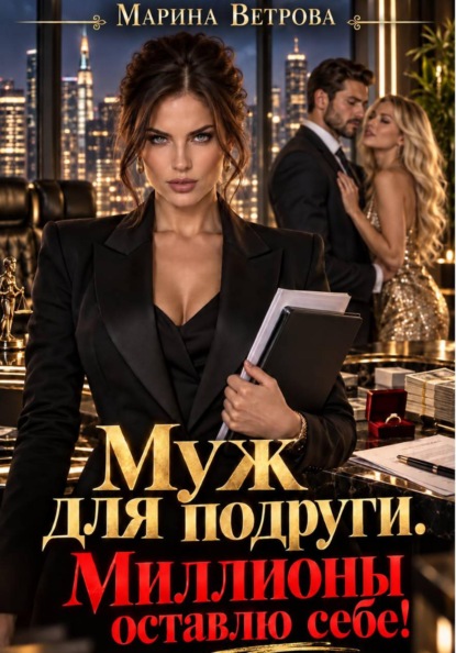 Скачать книгу Муж для подруги. Миллионы оставлю себе!