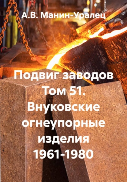 Скачать книгу Подвиг заводов Том 51. Внуковские огнеупорные изделия 1961-1980