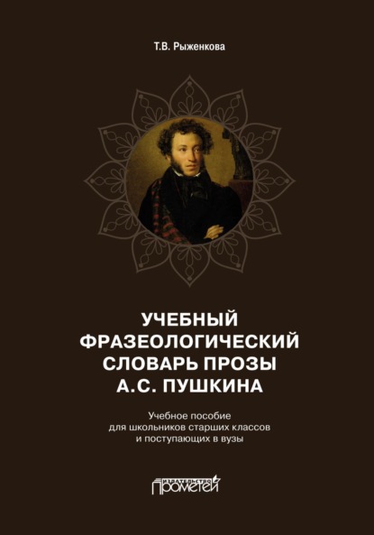 Учебный фразеологический словарь прозы А.С. Пушкина. Учебное пособие для школьников старших классов и поступающих в вузы