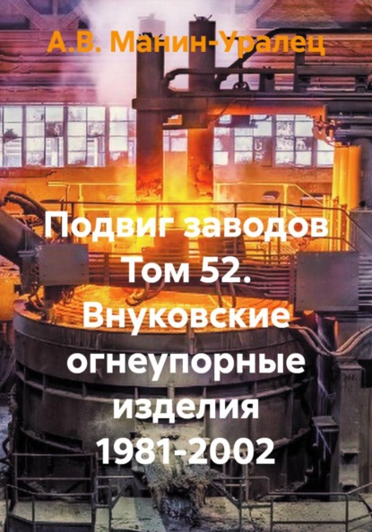 Скачать книгу Подвиг заводов Том 52. Внуковские огнеупорные изделия 1981-2002