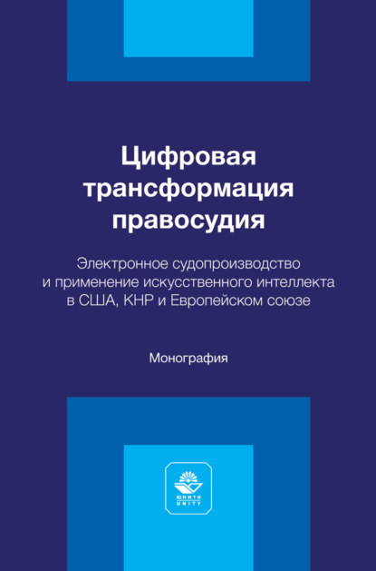 Скачать книгу Цифровая трансформация правосудия. Электронное судопроизводство и применение искусственного интеллекта в США, КНР и Европейском союзе. Монография