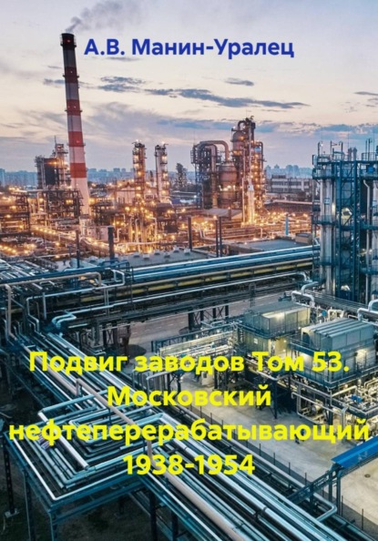 Скачать книгу Подвиг заводов Том 53. Московский нефтеперерабатывающий 1938-1954