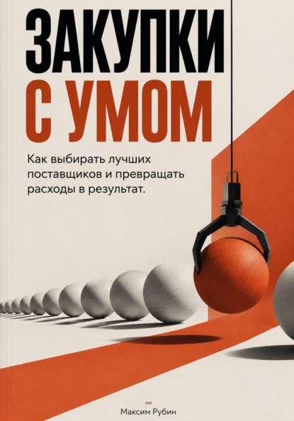 Скачать книгу Закупки с умом: Как выбирать лучших поставщиков и превращать расходы в результат