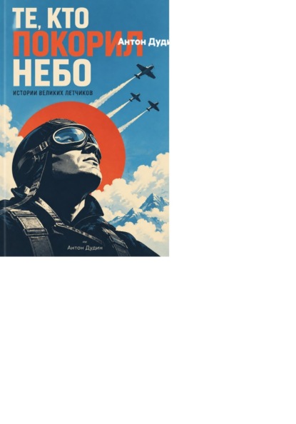 Те, кто покорил небо: истории великих летчиков