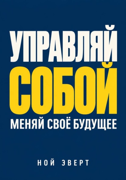 Скачать книгу Управляй собой. Меняй своё будущее