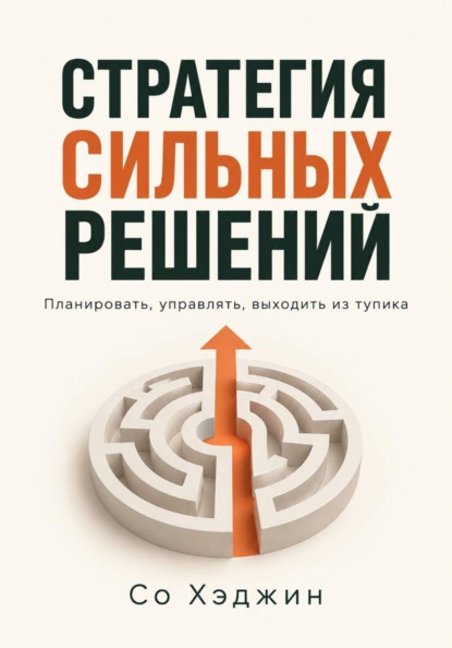 Скачать книгу Стратегия сильных решений. Планировать, управлять, выходить из тупика