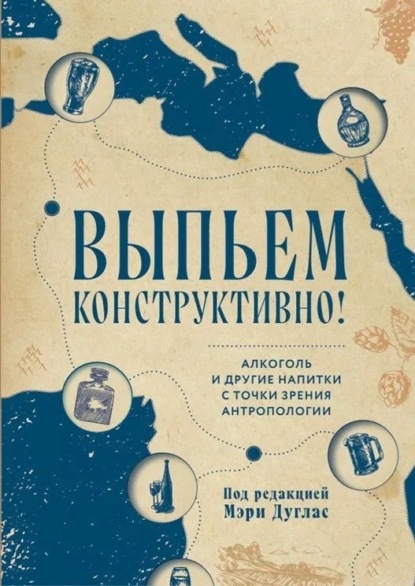 Скачать книгу Выпьем конструктивно! Алкоголь и другие напитки с точки зрения антропологии