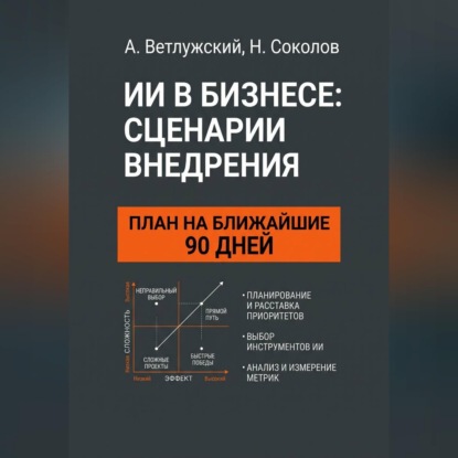 Скачать книгу ИИ в бизнесе: сценарии внедрения. План на ближайшие 90 дней: практическое руководство
