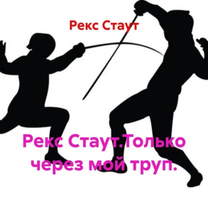Скачать книгу Рекс Стаут.Только через мой труп.