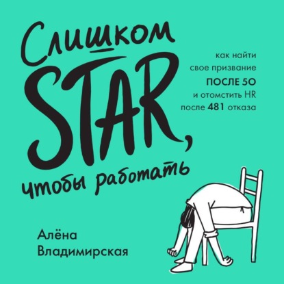 Скачать книгу Слишком star, чтобы работать. Как найти свое призвание после 50 и отомстить HR после 481 отказа