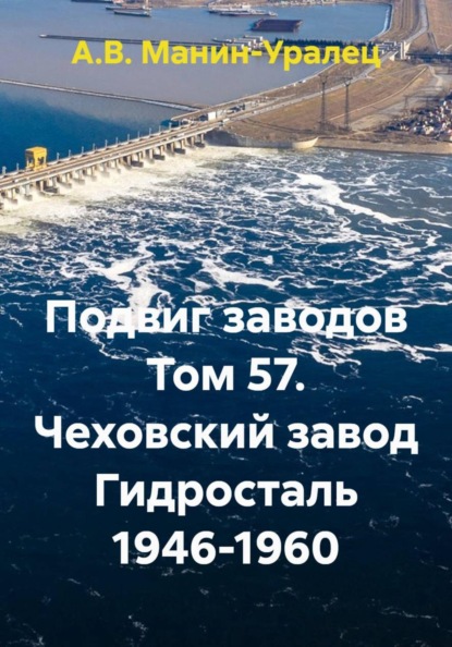 Скачать книгу Подвиг заводов Том 57. Чеховский завод Гидросталь 1946-1960