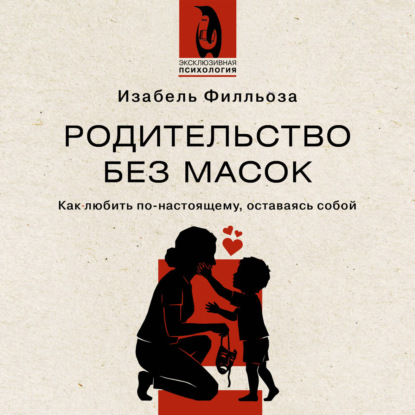 Родительство без масок. Как любить по‑настоящему, оставаясь собой