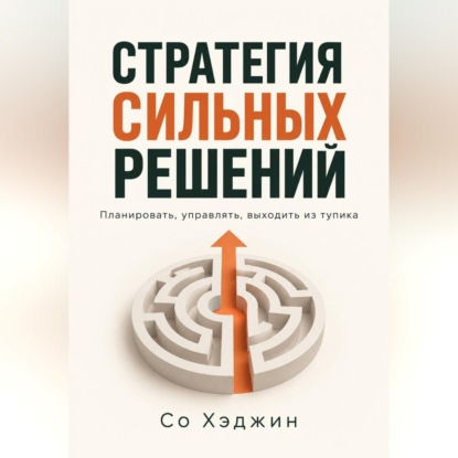 Скачать книгу Стратегия сильных решений. Планировать, управлять, выходить из тупика