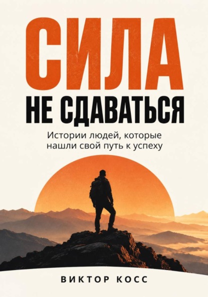 Скачать книгу Сила не сдаваться. Истории людей, которые нашли свой путь к успеху
