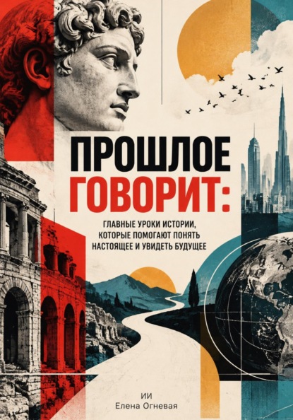 Скачать книгу Прошлое говорит: Главные уроки истории, которые помогают понять настоящее и увидеть будущее