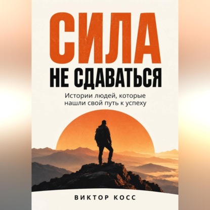 Скачать книгу Сила не сдаваться. Истории людей, которые нашли свой путь к успеху