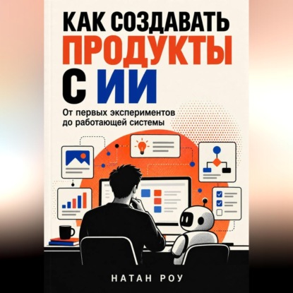 Скачать книгу Как создавать продукты с ИИ. От первых экспериментов до работающей системы
