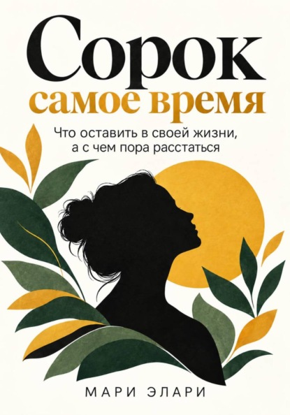 Скачать книгу Сорок - самое время. Что оставить в своей жизни, а с чем пора расстаться