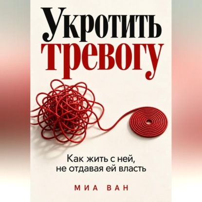 Скачать книгу Укротить тревогу. Как жить с ней, не отдавая ей власть