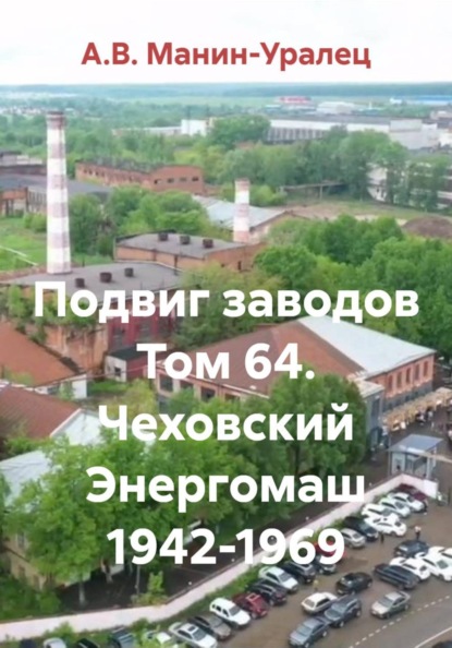 Скачать книгу Подвиг заводов Том 64. Чеховский Энергомаш 1942-1969