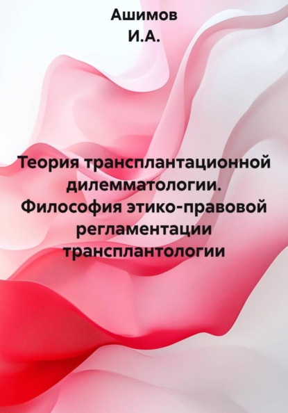 Скачать книгу Теория трансплантационной дилемматологии. Философия этико-правовой регламентации трансплантологии