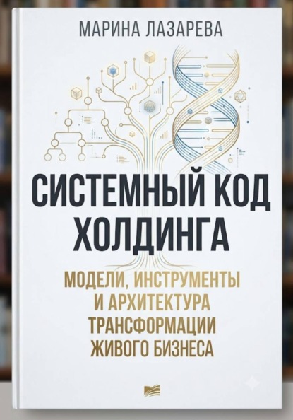 Скачать книгу Системный код холдинга. Модели, инструменты и архитектура трансформации живого бизнеса