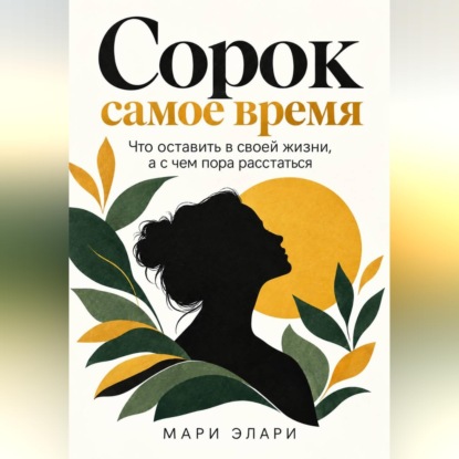 Скачать книгу Сорок - самое время. Что оставить в своей жизни, а с чем пора расстаться
