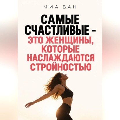 Скачать книгу Самые счастливые - это женщины, которые наслаждаются стройностью