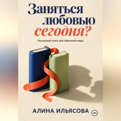 Скачать книгу Заняться любовью сегодня? Реальный план для обычной пары