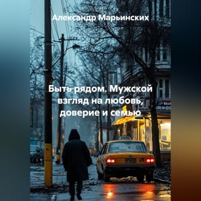 Скачать книгу Быть рядом. Мужской взгляд на любовь, доверие и семью