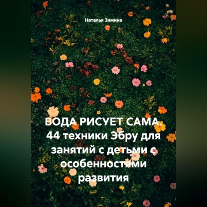 Скачать книгу Вода рисует сама. 44 техники Эбру для занятий с детьми с особенностями развития