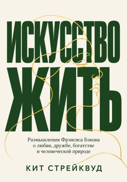Скачать книгу Искусство жить. Размышления Фрэнсиса Бэкона о любви, дружбе, богатстве и человеческой природе