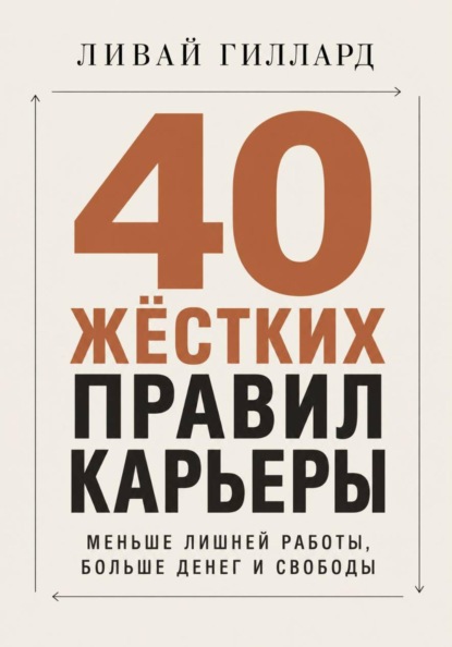 Скачать книгу 40 жёстких правил карьеры. Меньше лишней работы, больше денег и свободы