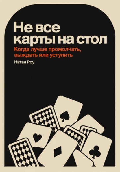 Скачать книгу Не все карты на стол. Когда лучше промолчать, выждать или уступить
