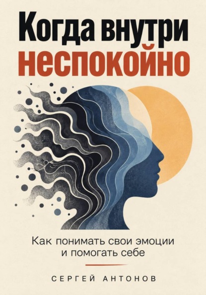 Скачать книгу Когда внутри неспокойно. Как понимать свои эмоции и помогать себе