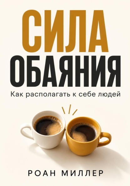 Скачать книгу Сила обаяния. Как располагать к себе людей