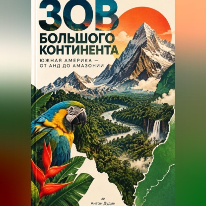 Скачать книгу Зов большого континента: Южная Америка — от Анд до Амазонии