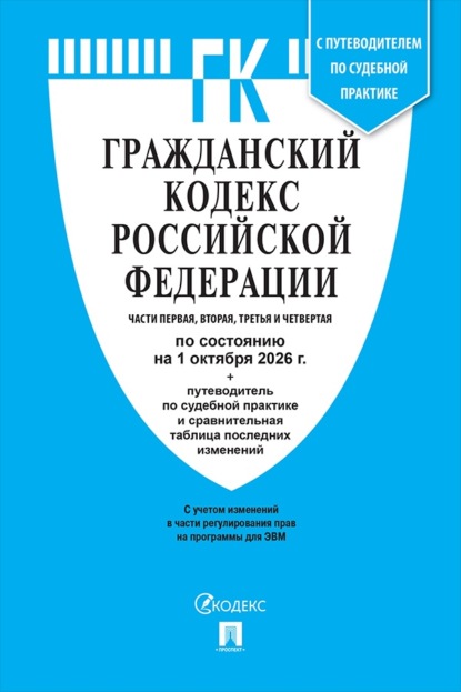 Скачать книгу Гражданский кодекс РФ. Части 1, 2, 3 и 4 по состоянию на 01.10.2026 с таблицей изменений и с путеводителем по судебной практике