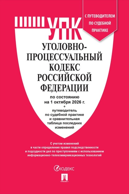 Скачать книгу Уголовно-процессуальный кодекс РФ по состоянию на 01.10.2026 с таблицей изменений и с путеводителем по судебной практике